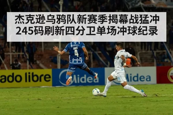 杰克逊乌鸦队新赛季揭幕战猛冲245码刷新四分卫单场冲球纪录