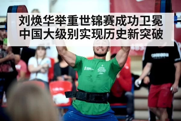 刘焕华举重世锦赛成功卫冕中国大级别实现历史新突破