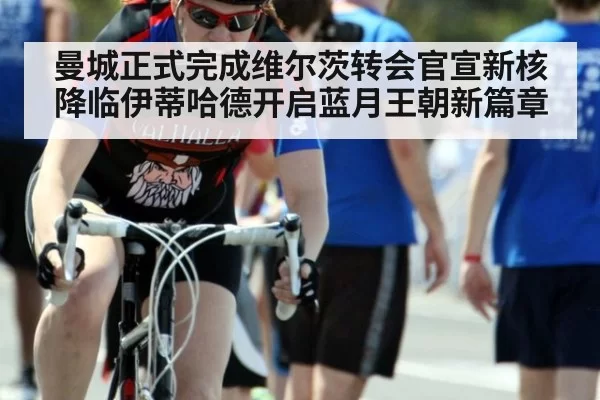 曼城正式完成维尔茨转会官宣新核降临伊蒂哈德开启蓝月王朝新篇章