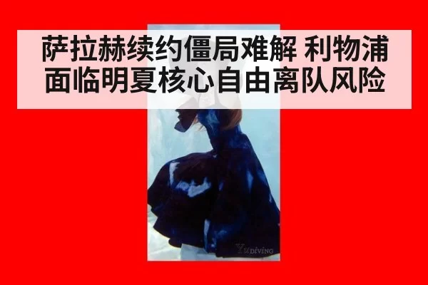 萨拉赫续约僵局难解 利物浦面临明夏核心自由离队风险