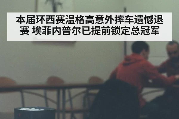 本届环西赛温格高意外摔车遗憾退赛 埃菲内普尔已提前锁定总冠军