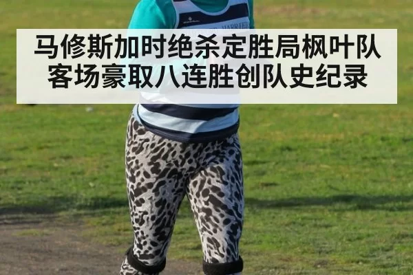 马修斯加时绝杀定胜局枫叶队客场豪取八连胜创队史纪录
