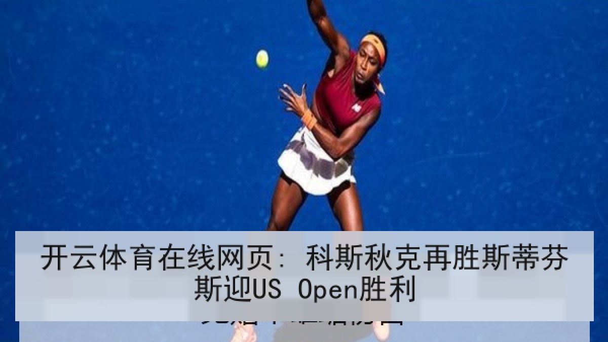开云体育在线网页: 科斯秋克再胜斯蒂芬斯迎US Open胜利