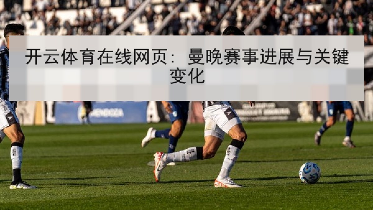 开云体育在线网页: 曼晚赛事进展与关键变化 开云体育在线网页: 曼晚赛事进展与关键变化