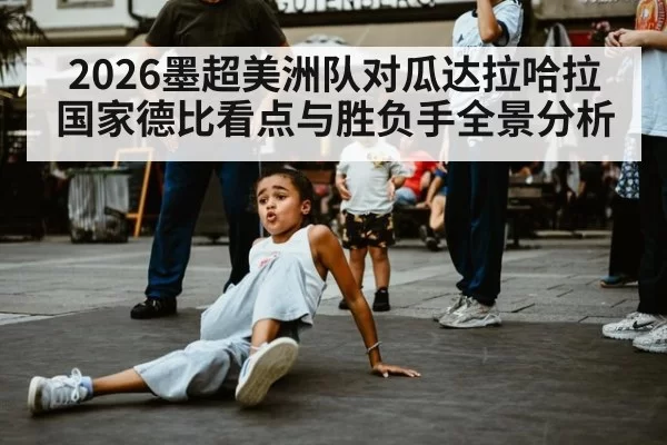 2026墨超美洲队对瓜达拉哈拉国家德比看点与胜负手全景分析